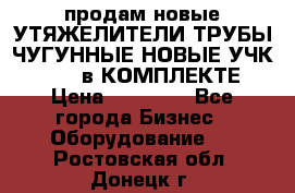 продам новые УТЯЖЕЛИТЕЛИ ТРУБЫ ЧУГУННЫЕ НОВЫЕ УЧК-720-24 в КОМПЛЕКТЕ › Цена ­ 30 000 - Все города Бизнес » Оборудование   . Ростовская обл.,Донецк г.